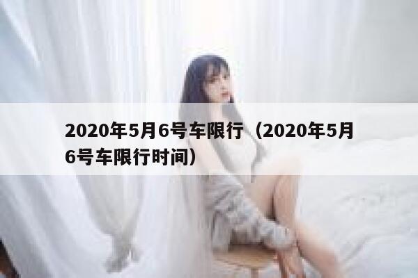2020年5月6号车限行（2020年5月6号车限行时间） 第1张