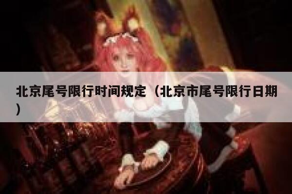 北京尾号限行时间规定（北京市尾号限行日期） 第1张