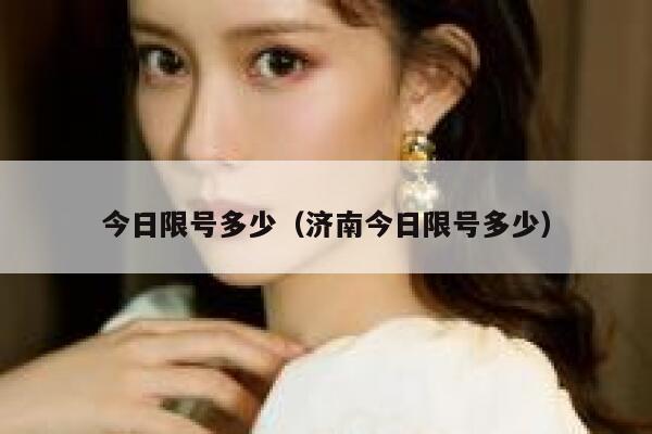 今日限号多少（济南今日限号多少） 第1张
