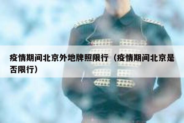 疫情期间北京外地牌照限行（疫情期间北京是否限行） 第1张