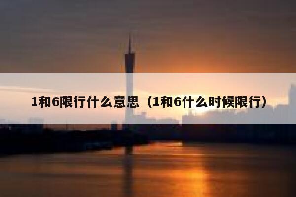 1和6限行什么意思（1和6什么时候限行） 第1张