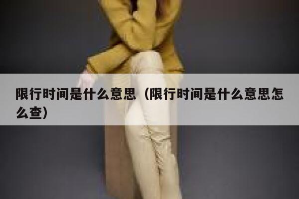 限行时间是什么意思（限行时间是什么意思怎么查） 第1张