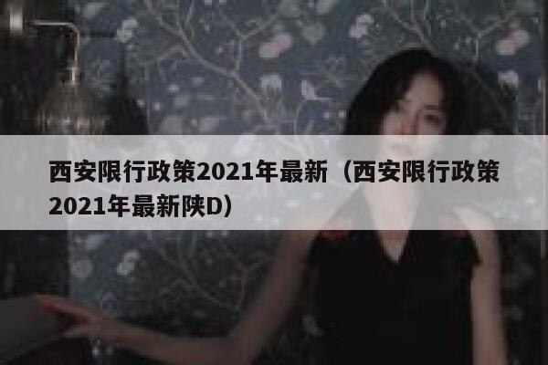 西安限行政策2021年最新（西安限行政策2021年最新陕D） 第1张