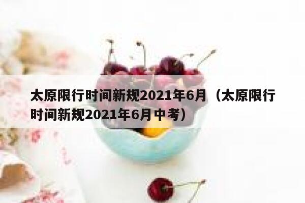 太原限行时间新规2021年6月（太原限行时间新规2021年6月中考） 第1张