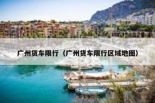 广州货车限行（广州货车限行区域地图） 第1张