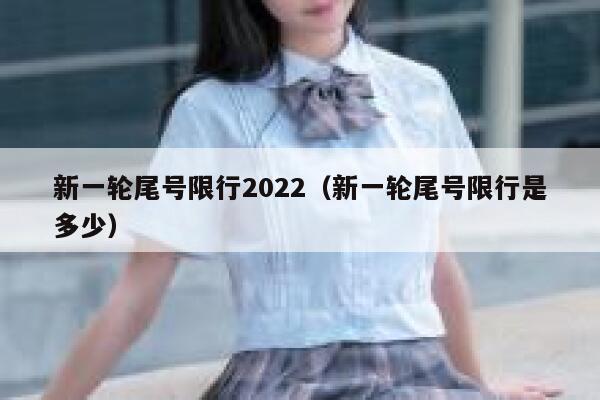 新一轮尾号限行2022（新一轮尾号限行是多少） 第1张