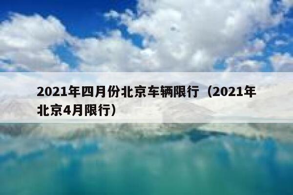 2021年四月份北京车辆限行（2021年北京4月限行） 第1张