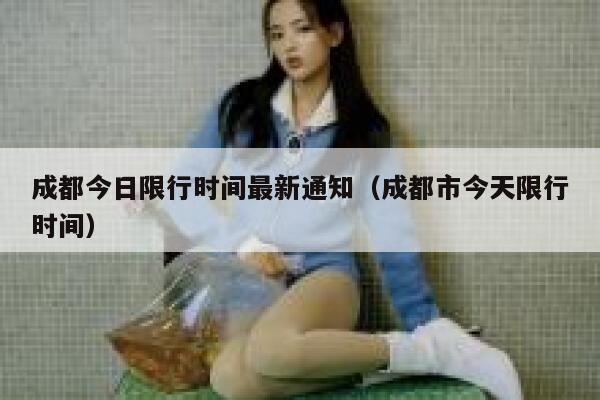 成都今日限行时间最新通知（成都市今天限行时间） 第1张