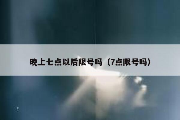 晚上七点以后限号吗（7点限号吗） 第1张