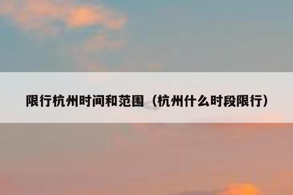 限行杭州时间和范围（杭州什么时段限行） 第1张