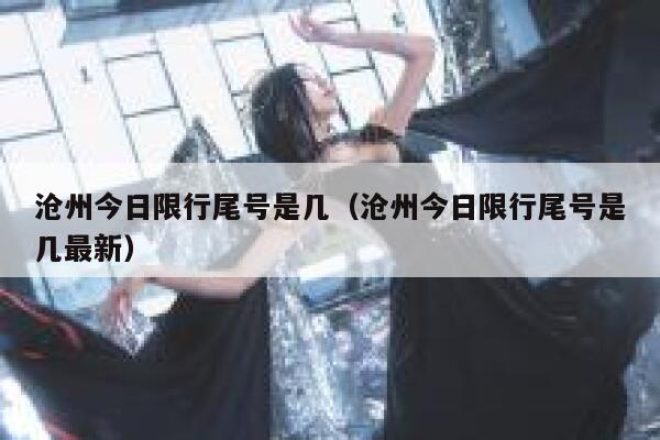 沧州今日限行尾号是几（沧州今日限行尾号是几最新） 第1张