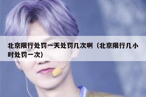 北京限行处罚一天处罚几次啊（北京限行几小时处罚一次） 第1张