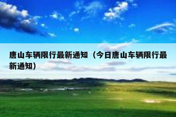 唐山车辆限行最新通知（今日唐山车辆限行最新通知） 第1张