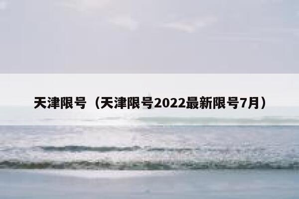 天津限号（天津限号2022最新限号7月） 第1张