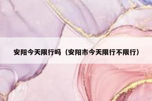 安阳今天限行吗（安阳市今天限行不限行） 第1张