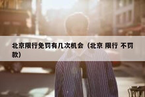 北京限行免罚有几次机会（北京 限行 不罚款） 第1张