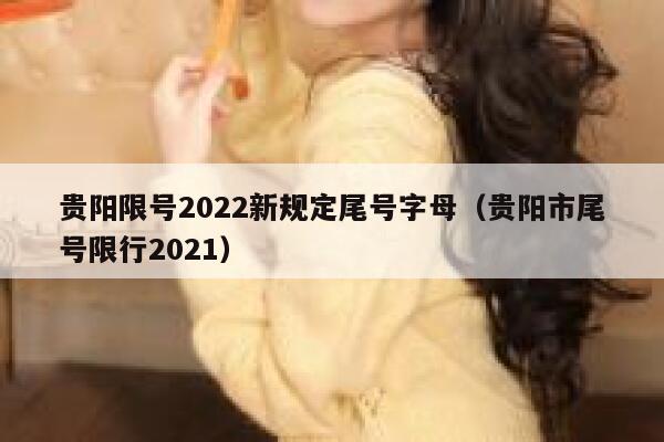 贵阳限号2022新规定尾号字母（贵阳市尾号限行2021） 第1张