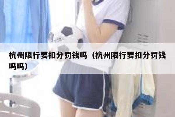 杭州限行要扣分罚钱吗（杭州限行要扣分罚钱吗吗） 第1张