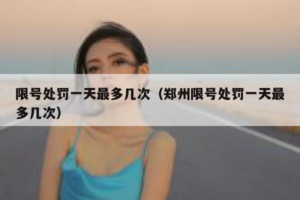 限号处罚一天最多几次（郑州限号处罚一天最多几次） 第1张