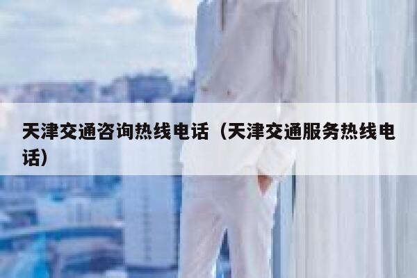 天津交通咨询热线电话（天津交通服务热线电话） 第1张