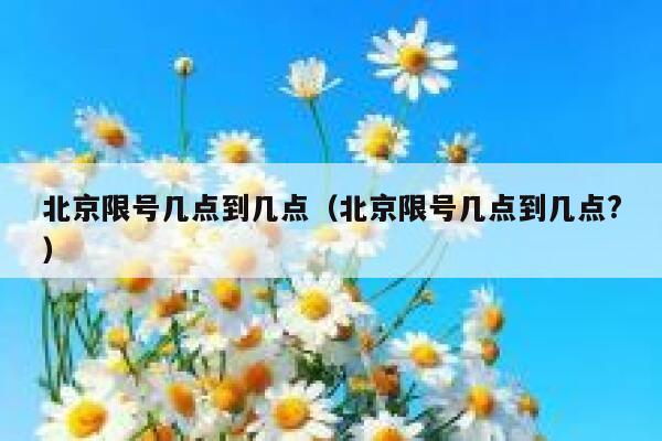 北京限号几点到几点（北京限号几点到几点?） 第1张
