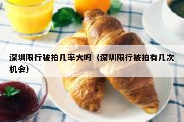 深圳限行被拍几率大吗（深圳限行被拍有几次机会） 第1张