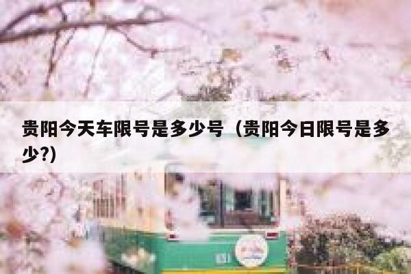 贵阳今天车限号是多少号（贵阳今日限号是多少?） 第1张