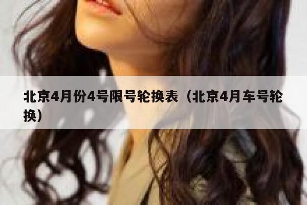 北京4月份4号限号轮换表（北京4月车号轮换） 第1张