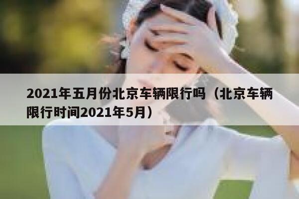 2021年五月份北京车辆限行吗（北京车辆限行时间2021年5月） 第1张