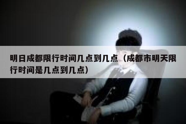 明日成都限行时间几点到几点（成都市明天限行时间是几点到几点） 第1张