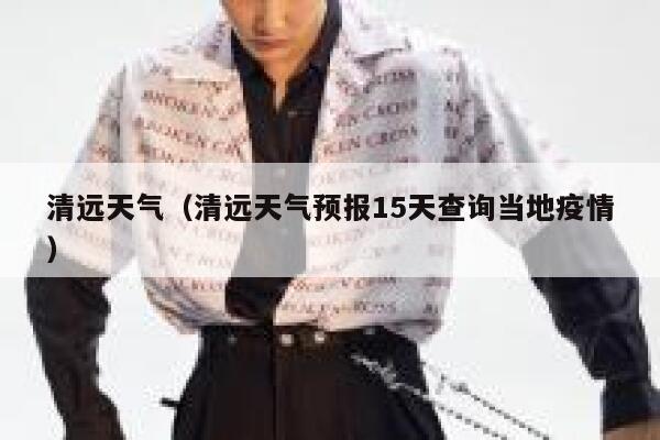 清远天气（清远天气预报15天查询当地疫情） 第1张