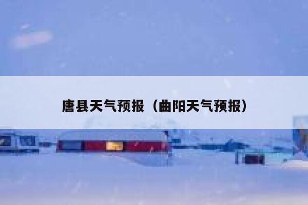 唐县天气预报（曲阳天气预报） 第1张
