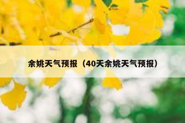 余姚天气预报（40天余姚天气预报） 第1张