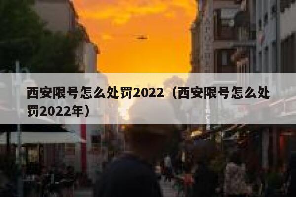 西安限号怎么处罚2022（西安限号怎么处罚2022年） 第1张