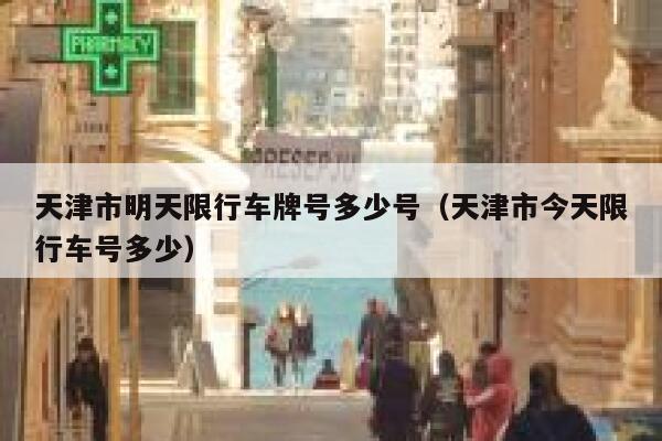 天津市明天限行车牌号多少号（天津市今天限行车号多少） 第1张
