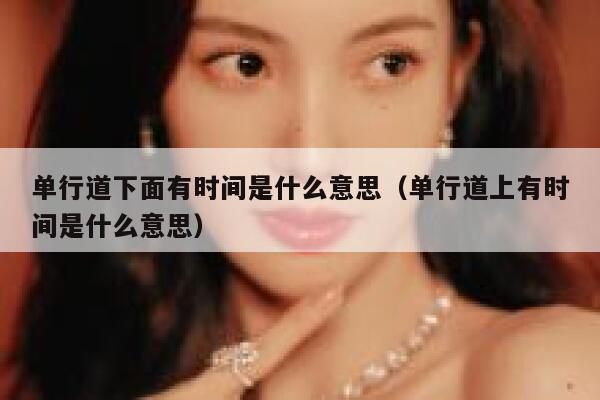 单行道下面有时间是什么意思（单行道上有时间是什么意思） 第1张