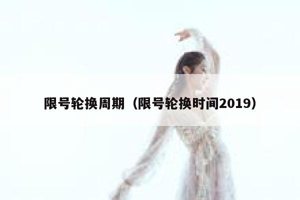 限号轮换周期（限号轮换时间2019） 第1张