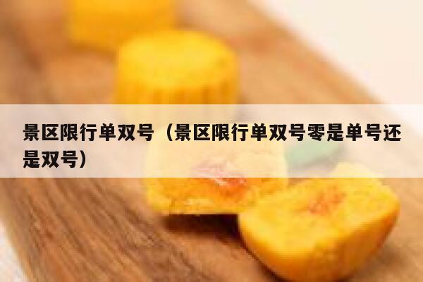 景区限行单双号（景区限行单双号零是单号还是双号） 第1张