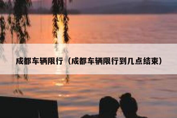 成都车辆限行（成都车辆限行到几点结束） 第1张