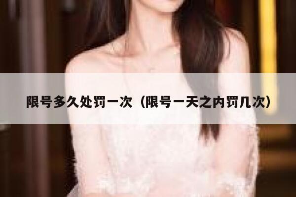 限号多久处罚一次（限号一天之内罚几次） 第1张