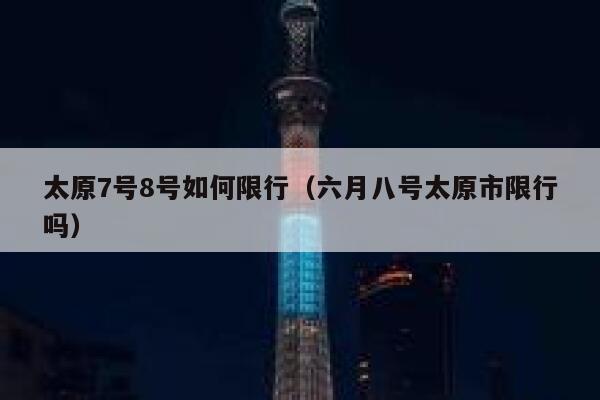 太原7号8号如何限行（六月八号太原市限行吗） 第1张