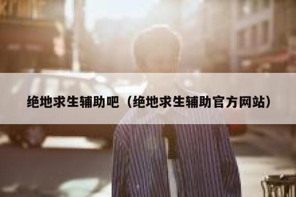 绝地求生辅助吧（绝地求生辅助官方网站） 第1张