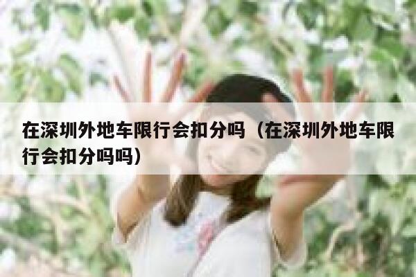 在深圳外地车限行会扣分吗（在深圳外地车限行会扣分吗吗） 第1张