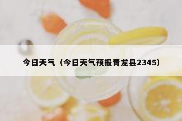 今日天气（今日天气预报青龙县2345） 第1张