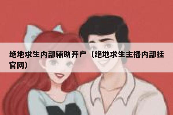 绝地求生内部辅助开户（绝地求生主播内部挂官网） 第1张