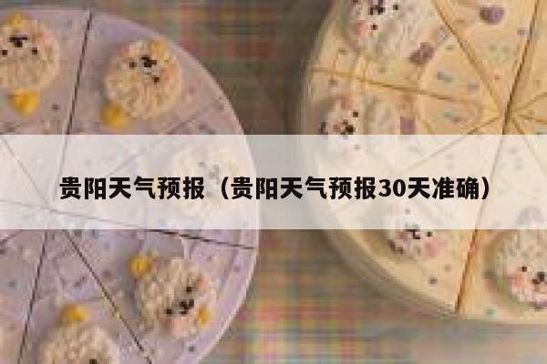 贵阳天气预报（贵阳天气预报30天准确） 第1张