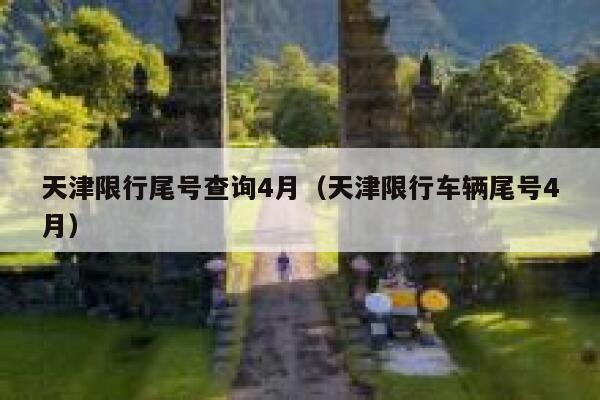 天津限行尾号查询4月（天津限行车辆尾号4月） 第1张