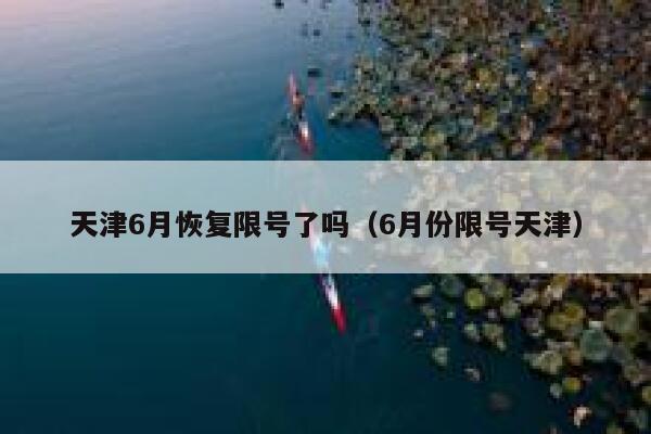 天津6月恢复限号了吗（6月份限号天津） 第1张