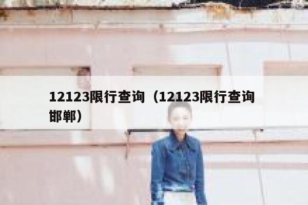 12123限行查询（12123限行查询 邯郸） 第1张