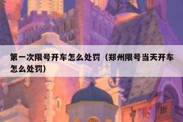 第一次限号开车怎么处罚（郑州限号当天开车怎么处罚） 第1张